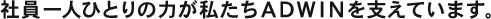 社員一人ひとりが私たちADWINを支えています。