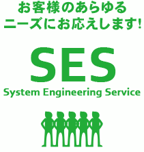 お客様のあらゆるニーズにお応えします！ SES System Engineering Service